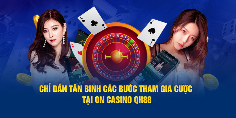 Chỉ dẫn tân binh các bước tham gia cược tại ON Casino QH88