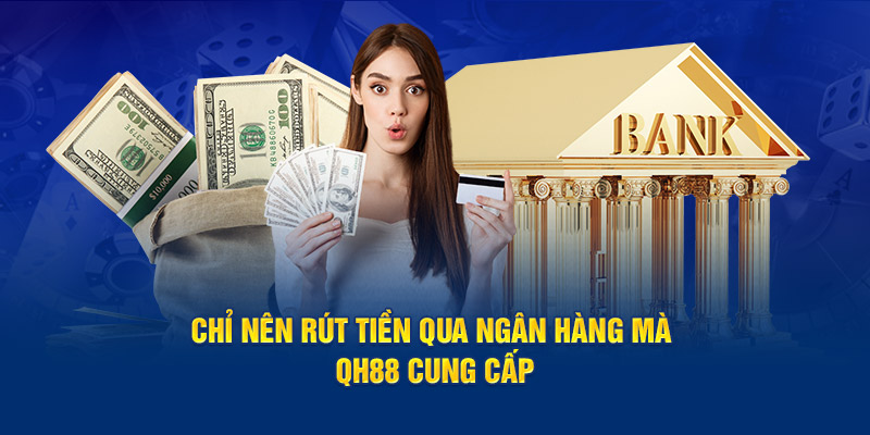 Chỉ nên rút tiền qua ngân hàng mà QH88 cung cấp