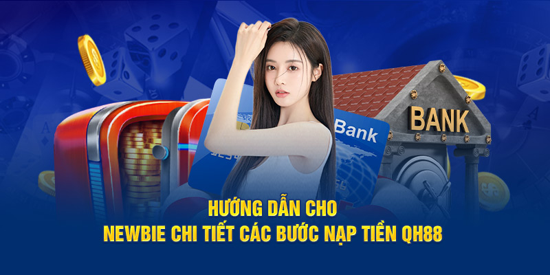 Hướng dẫn cho newbie chi tiết các bước nạp tiền QH88 