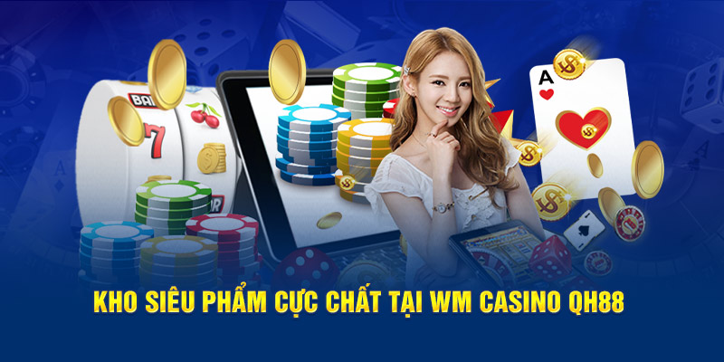 Kho siêu phẩm cực chất tại WM Casino QH88