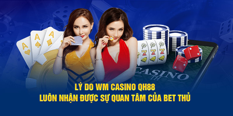 lý do wm casino qh88 luôn nhận được sự quan tâm của bet thủ