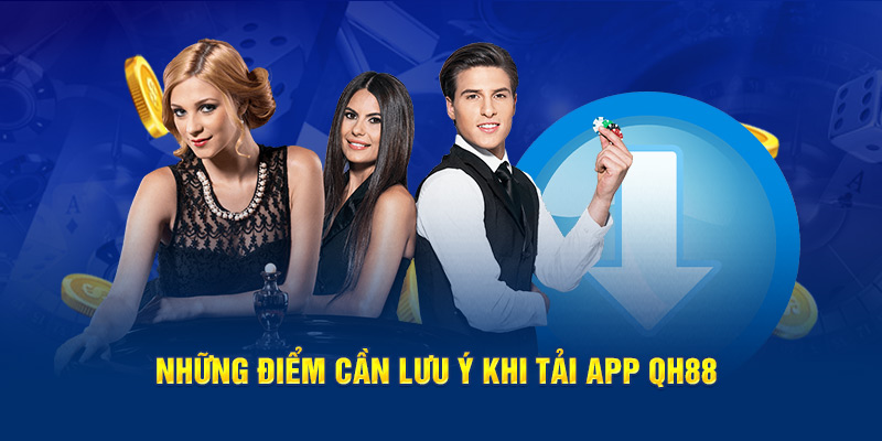 Những điều cần lưu ý khi thực hiện tải app QH88