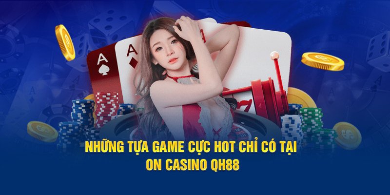 Những tựa game cực hot chỉ có tại ON Casino QH88