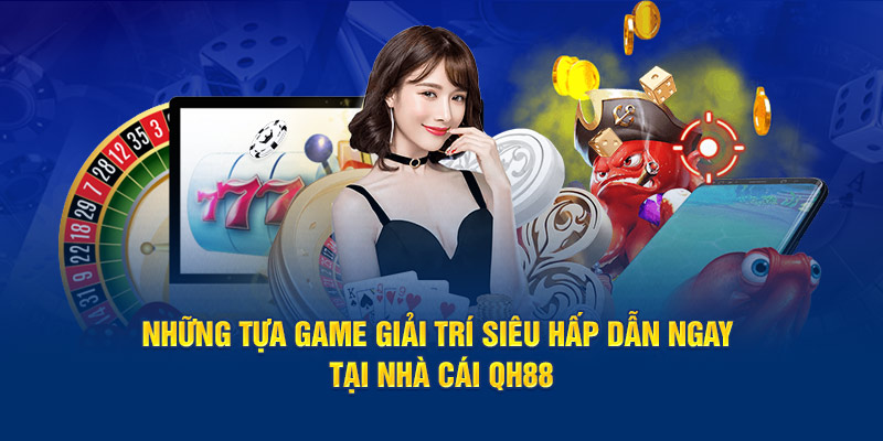 Những tựa game giải trí siêu hấp dẫn ngay tại nhà cái QH88