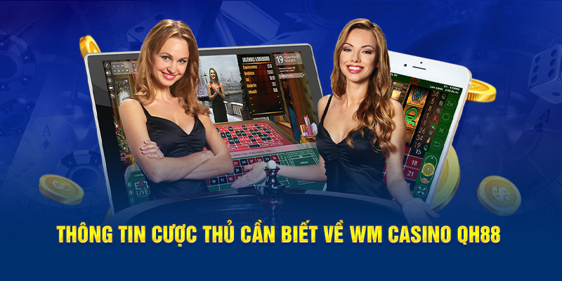 Thông tin cược thủ cần biết về WM Casino QH88